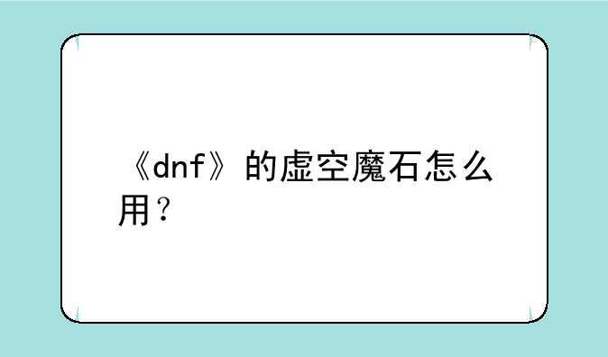 《dnf》的虚空魔石怎么用？