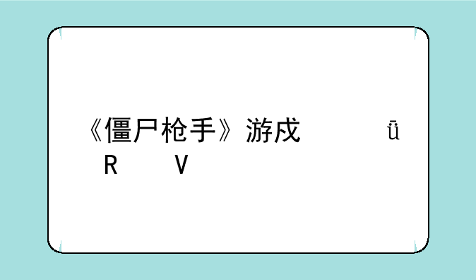 《僵尸枪手》游戏深度攻略