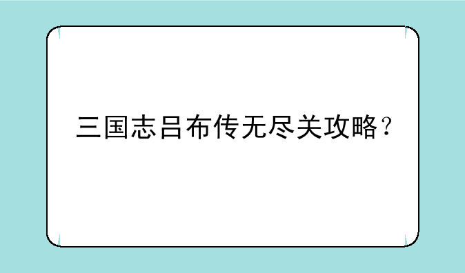 三国志吕布传无尽关攻略？