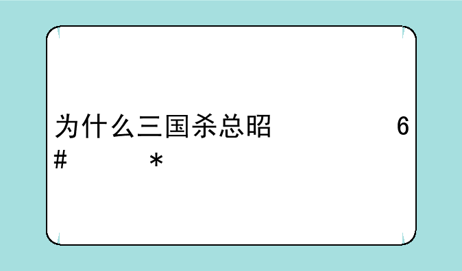 为什么三国杀总是上午维护