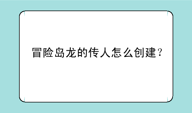 冒险岛龙的传人怎么创建？