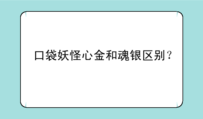 口袋妖怪心金和魂银区别？