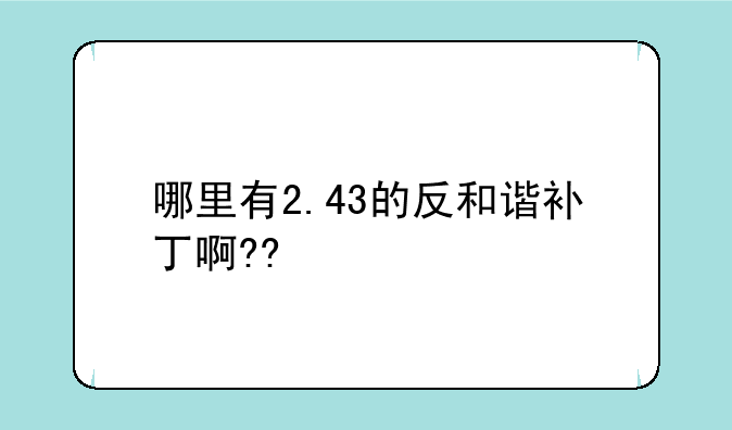 哪里有2.43的反和谐补丁啊??