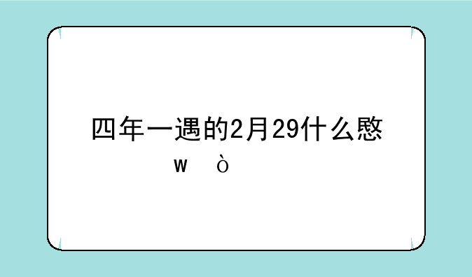 四年一遇的2月29什么意思？