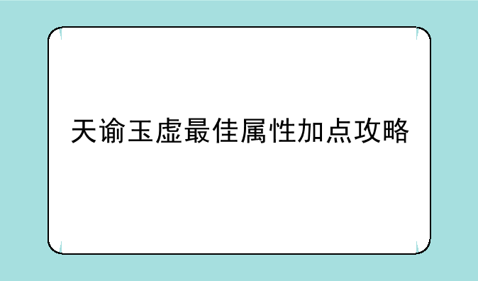 天谕玉虚最佳属性加点攻略