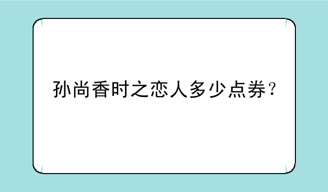 孙尚香时之恋人多少点券？
