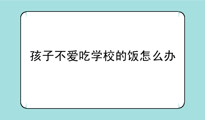 孩子不爱吃学校的饭怎么办