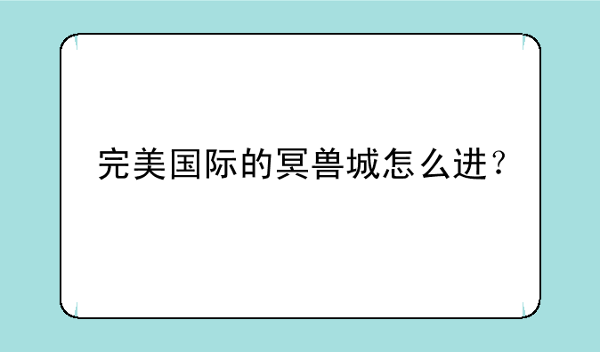 完美国际的冥兽城怎么进？