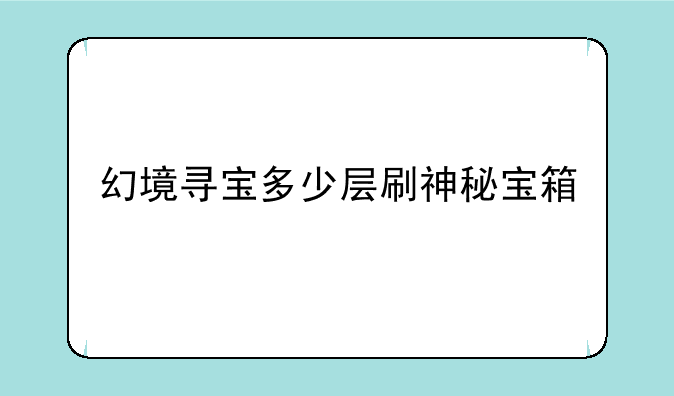 幻境寻宝多少层刷神秘宝箱