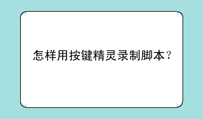 怎样用按键精灵录制脚本？