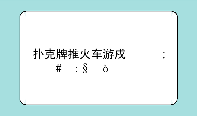 扑克牌推火车游戏怎么玩？