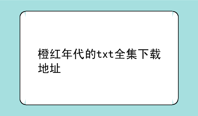 橙红年代的txt全集下载地址