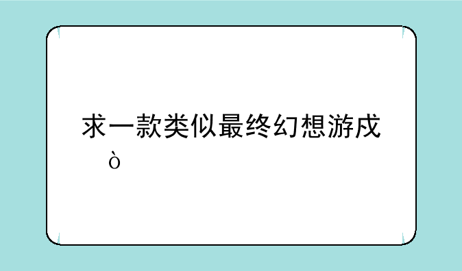 求一款类似最终幻想游戏？