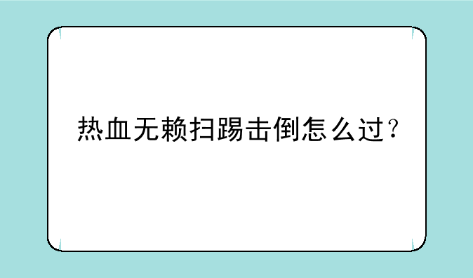 热血无赖扫踢击倒怎么过？