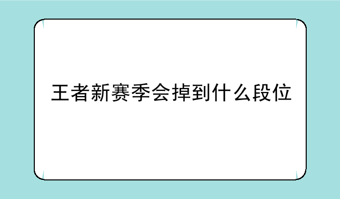 王者新赛季会掉到什么段位