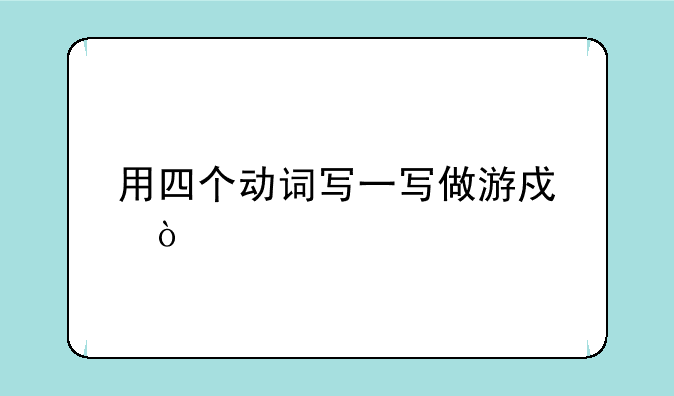 用四个动词写一写做游戏？
