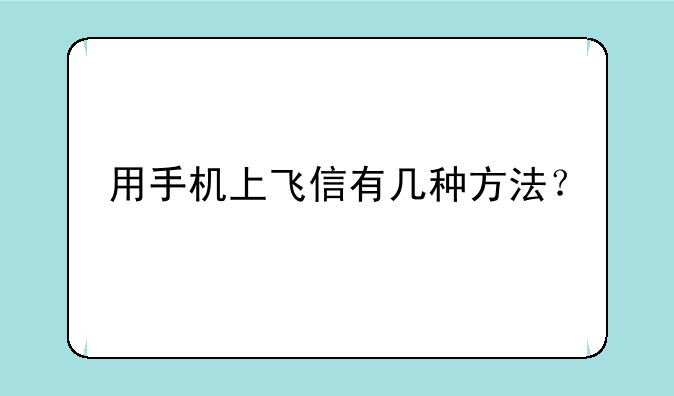 用手机上飞信有几种方法？