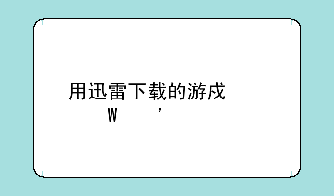 用迅雷下载的游戏如何安装