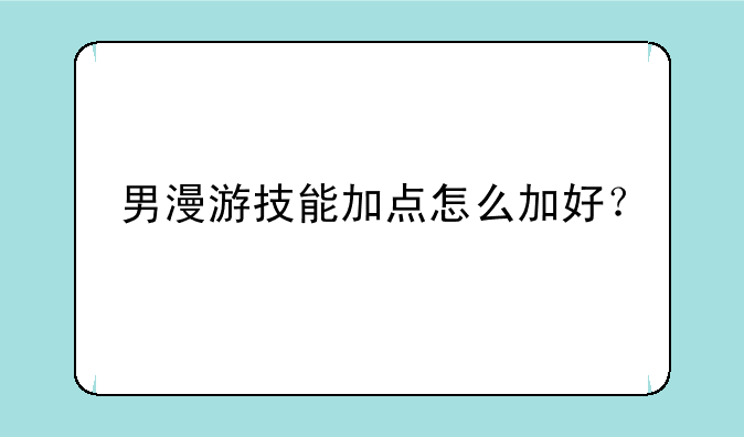 男漫游技能加点怎么加好？