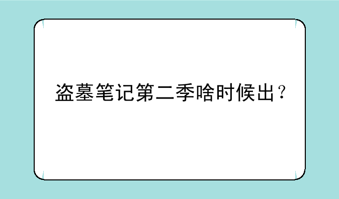 盗墓笔记第二季啥时候出？