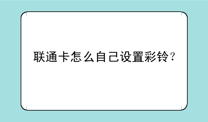 联通卡怎么自己设置彩铃？