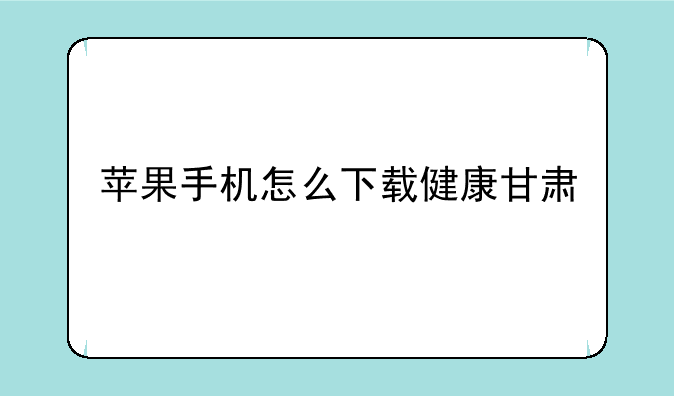 苹果手机怎么下载健康甘肃