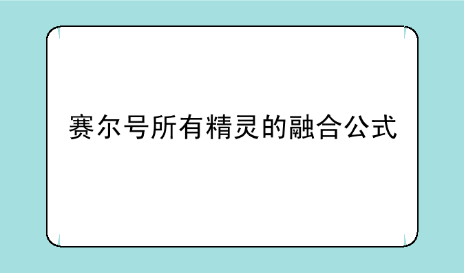赛尔号所有精灵的融合公式