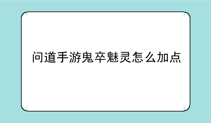 问道手游鬼卒魅灵怎么加点