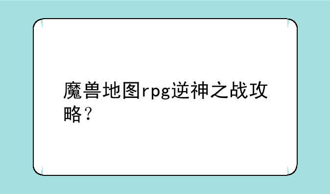 魔兽地图rpg逆神之战攻略？