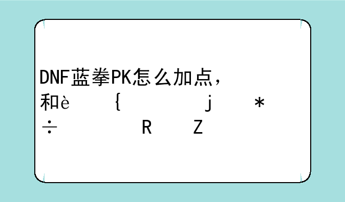 DNF蓝拳PK怎么加点，和连击的技能使用方法