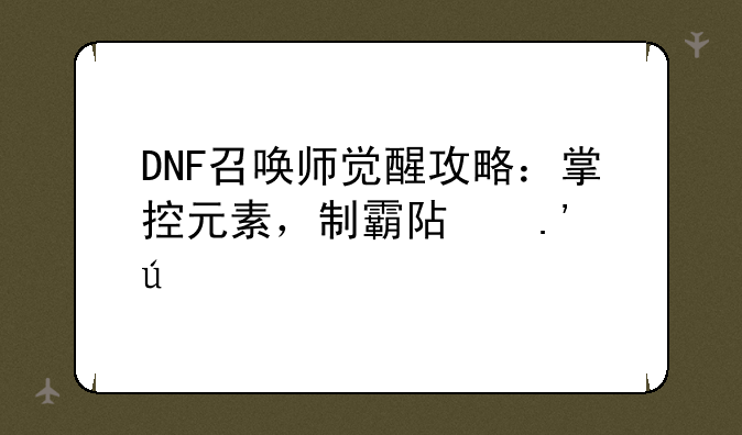 DNF召唤师觉醒攻略：掌控元素，制霸阿拉德
