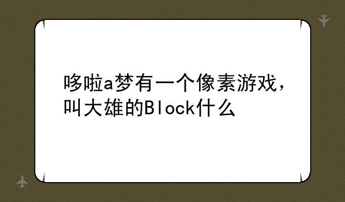 哆啦a梦有一个像素游戏，叫大雄的Block什么