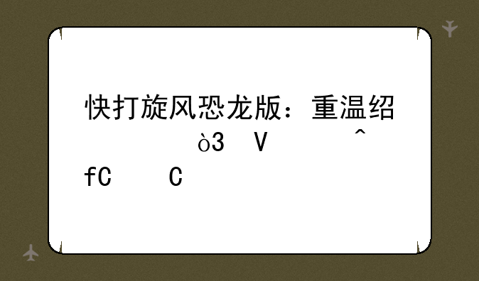 快打旋风恐龙版：重温经典，畅享无限乐趣