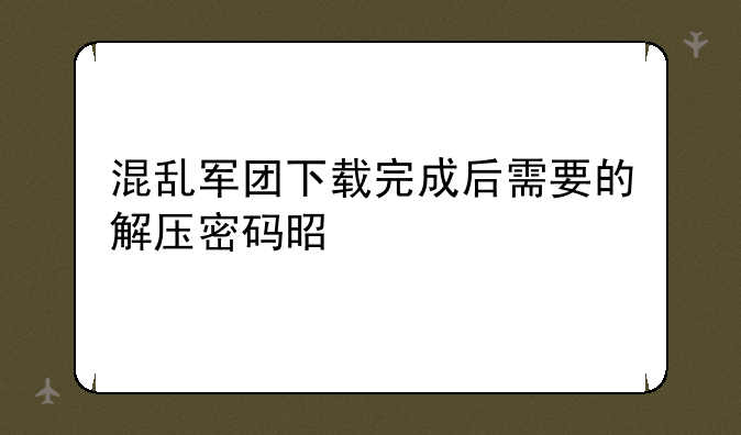 混乱军团下载完成后需要的解压密码是什么