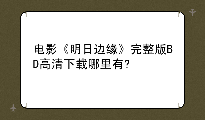 电影《明日边缘》完整版BD高清下载哪里有?