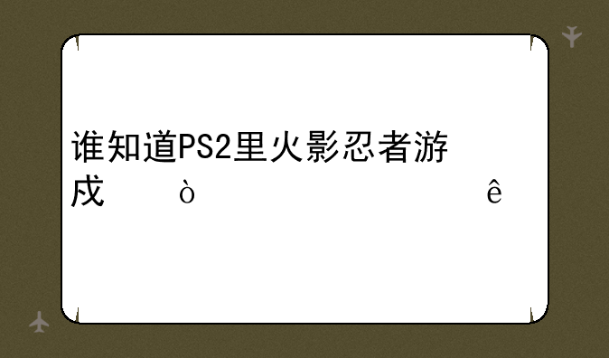 谁知道PS2里火影忍者游戏开全部人物的方法