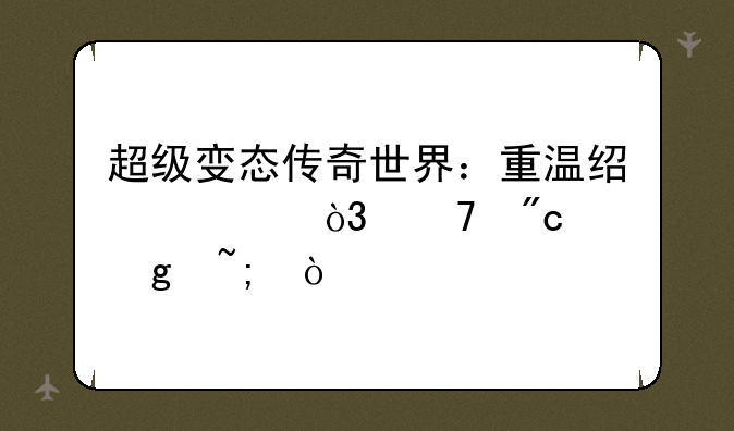 超级变态传奇世界：重温经典，再战沙城！