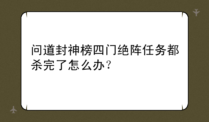 问道封神榜四门绝阵任务都杀完了怎么办？