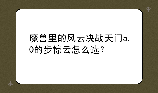 魔兽里的风云决战天门5.0的步惊云怎么选？