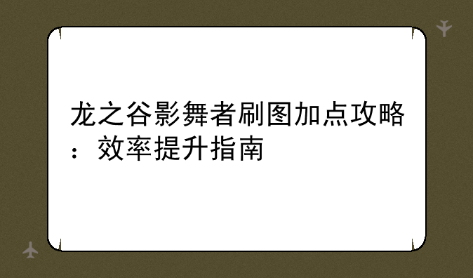 龙之谷影舞者刷图加点攻略：效率提升指南