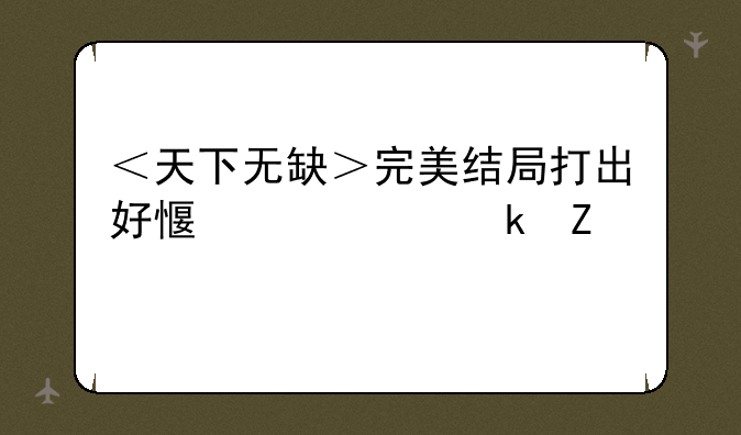 ＜天下无缺＞完美结局打出好感度设定方法