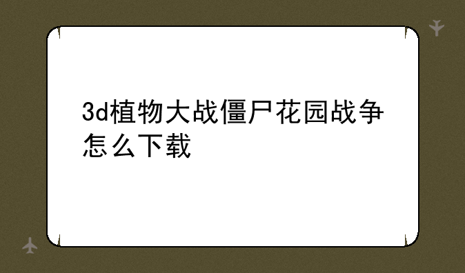 3d植物大战僵尸花园战争怎么下载