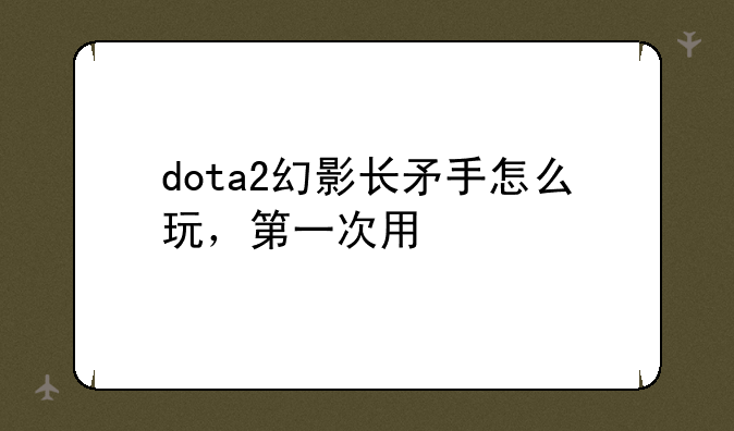 dota2幻影长矛手怎么玩，第一次用