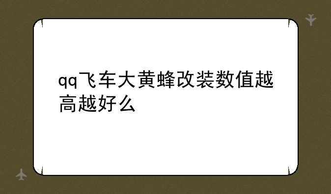 qq飞车大黄蜂改装数值越高越好么