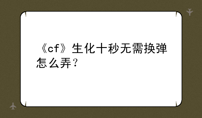 《cf》生化十秒无需换弹怎么弄？