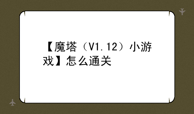 【魔塔（V1.12）小游戏】怎么通关