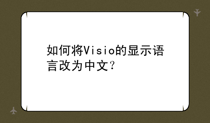 如何将Visio的显示语言改为中文？