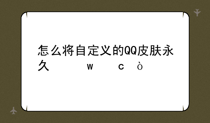 怎么将自定义的QQ皮肤永久保存？