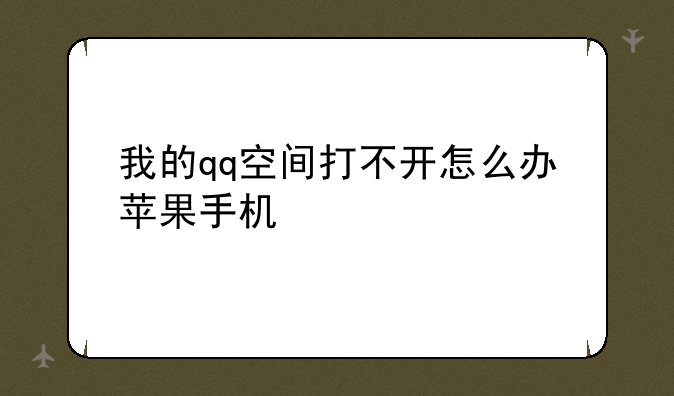我的qq空间打不开怎么办苹果手机
