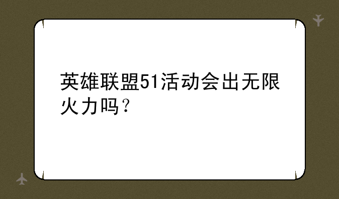 英雄联盟51活动会出无限火力吗？